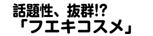 話題性抜群「フエキコスメ」